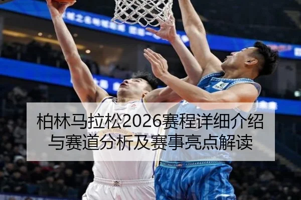 柏林马拉松2026赛程详细介绍与赛道分析及赛事亮点解读