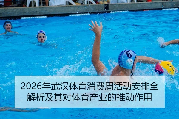 2026年武汉体育消费周活动安排全解析及其对体育产业的推动作用