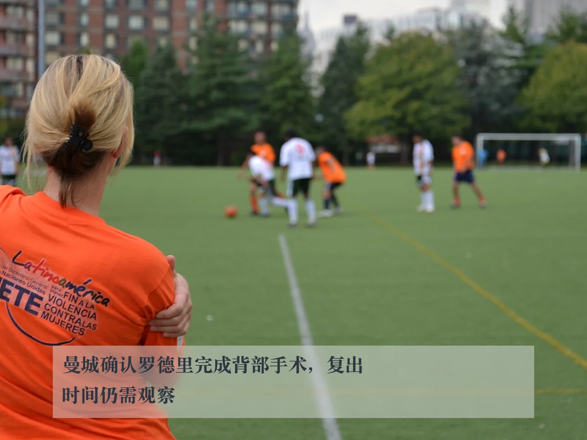 曼城确认罗德里完成背部手术,复出时间仍需观察